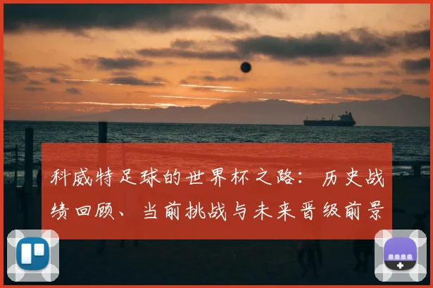 科威特足球的世界杯之路：历史战绩回顾、当前挑战与未来晋级前景解析