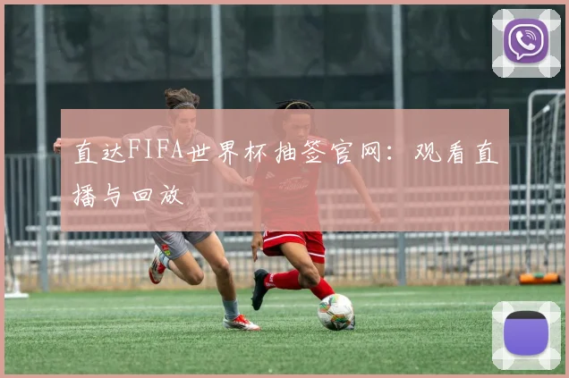直达FIFA世界杯抽签官网:观看直播与回放
