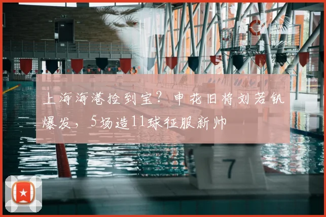 上海海港捡到宝？申花旧将刘若钒爆发，5场造11球征服新帅
