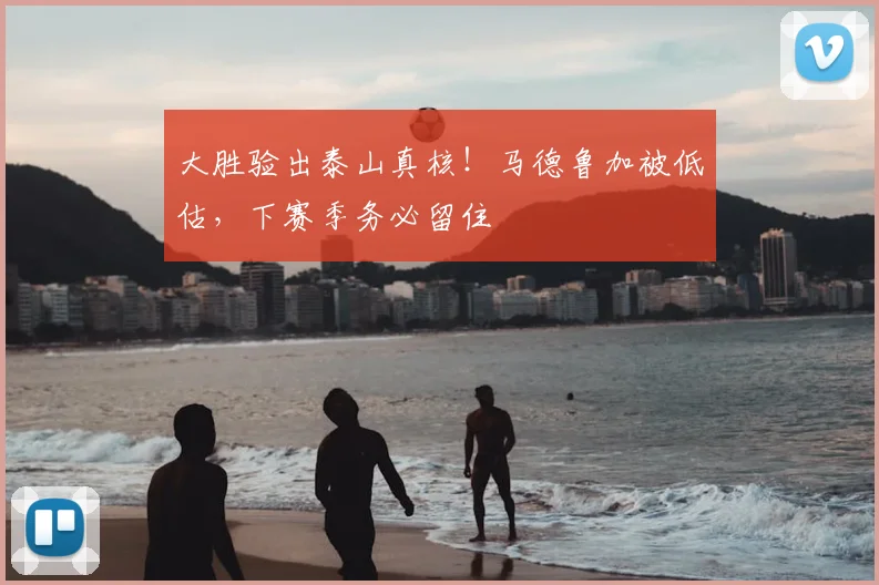 大胜验出泰山真核！马德鲁加被低估，下赛季务必留住