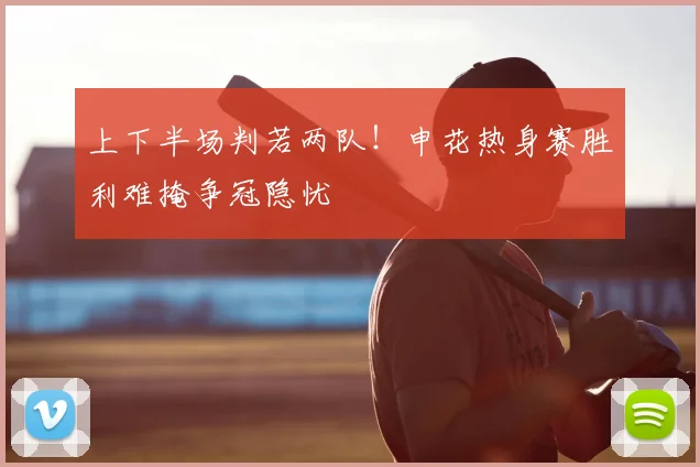 上下半场判若两队！申花热身赛胜利难掩争冠隐忧