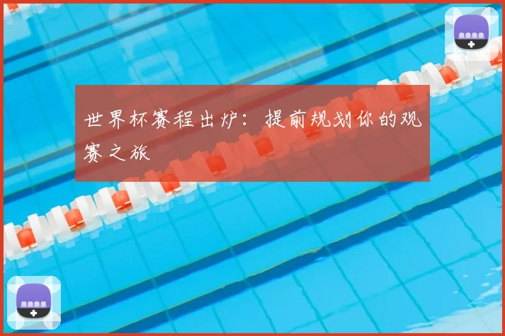 世界杯赛程出炉：提前规划你的观赛之旅