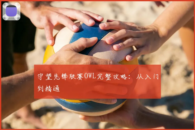 守望先锋联赛OWL完整攻略:从入门到精通