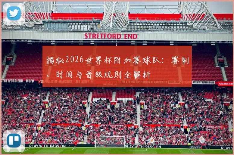 揭秘2026世界杯附加赛球队：赛制、时间与晋级规则全解析