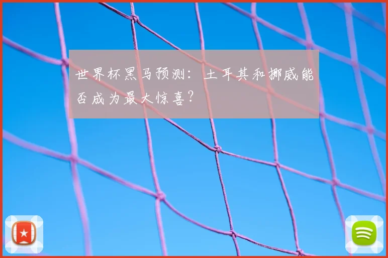 世界杯黑马预测：土耳其和挪威能否成为最大惊喜？