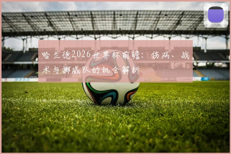 哈兰德2026世界杯前瞻：伤病、战术与挪威队的机会解析