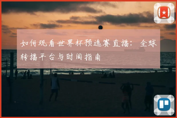 如何观看世界杯预选赛直播:全球转播平台与时间指南