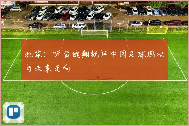 独家：听黄健翔锐评中国足球现状与未来走向