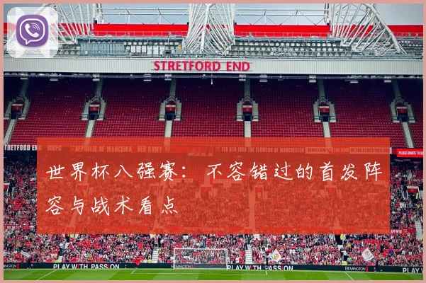 世界杯八强赛：不容错过的首发阵容与战术看点