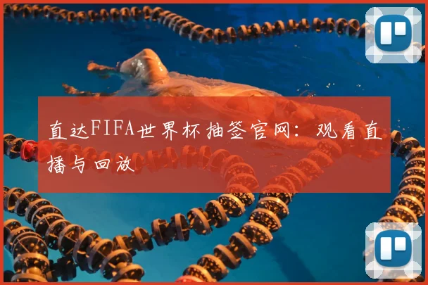直达FIFA世界杯抽签官网：观看直播与回放