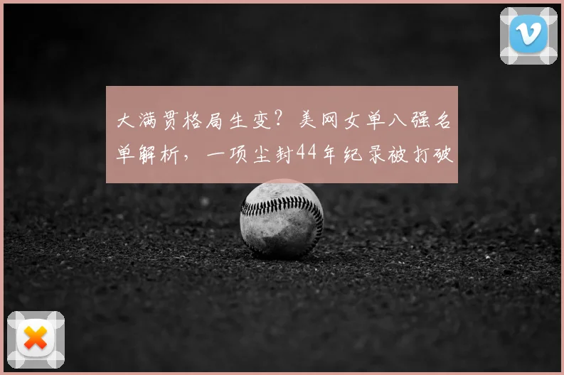 大满贯格局生变？美网女单八强名单解析，一项尘封44年纪录被打破