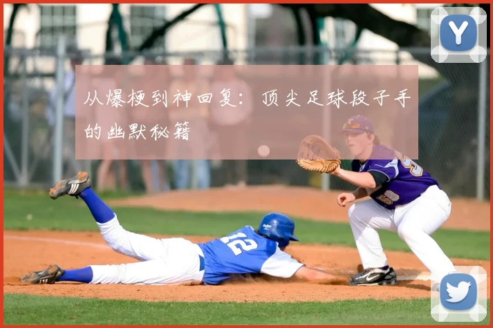 从爆梗到神回复：顶尖足球段子手的幽默秘籍