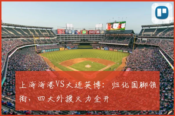 上海海港VS大连英博:归化国脚领衔,四大外援火力全开