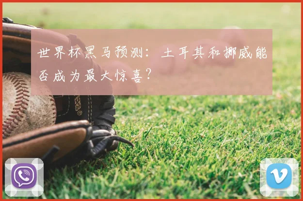 世界杯黑马预测:土耳其和挪威能否成为最大惊喜?